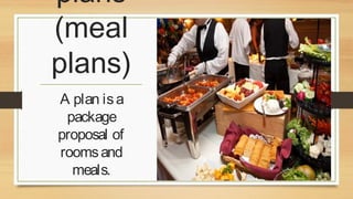 plans
(meal
plans)
A plan is a
package
proposal of
rooms and
meals.

 