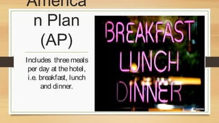 America
n Plan
(AP)
Includes three meals
per day at the hotel,
i.e. breakfast, lunch
and dinner.

 