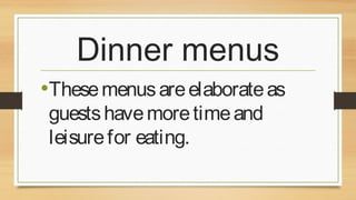 Dinner menus
•These menus are elaborate as
guests have more time and
leisure for eating.

 