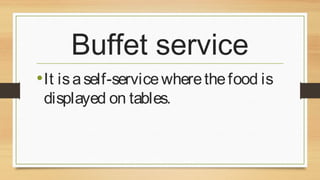 Buffet service
• It is a self-service where the food is
displayed on tables.

 