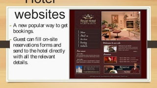 Hotel
websites

- A new popular way to get
bookings.

- Guest can fill on-site

reservations forms and
send to the hotel directly
with all the relevant
details.

 