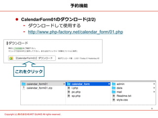 5	
Copyright (c) 株式会社HEART QUAKE All rights reserved .	
予約機能
l  CalendarForm01のダウンロード(2/2)
-  ダウンロードして使⽤用する
-  http://www.php-factory.net/calendar_form/01.php
これをクリック
 