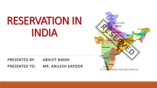 RESERVATION IN
INDIA
PRESENTED BY: ABHIJIT NAYAK
PRESENTED TO: MR. ANILESH KAPOOR
 