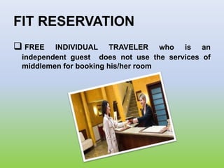 FIT RESERVATION
 FREE INDIVIDUAL TRAVELER who is an
independent guest does not use the services of
middlemen for booking his/her room
 
