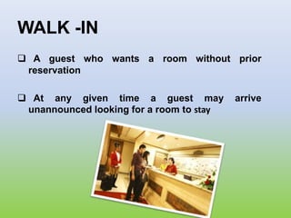 WALK -IN
 A guest who wants a room without prior
reservation
 At any given time a guest may arrive
unannounced looking for a room to stay
 