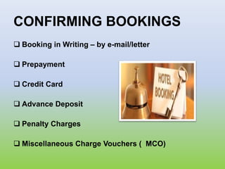CONFIRMING BOOKINGS
 Booking in Writing – by e-mail/letter
 Prepayment
 Credit Card
 Advance Deposit
 Penalty Charges
 Miscellaneous Charge Vouchers ( MCO)
 