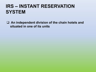 IRS – INSTANT RESERVATION
SYSTEM
 An independent division of the chain hotels and
situated in one of its units
 