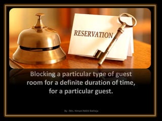 Blocking a particular type of guest
room for a definite duration of time,
for a particular guest.
By - Mrs. Himani Nikhil Batheja
 