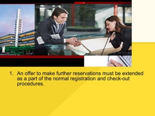 An offer to make further reservations must be extended as a part of the normal registration and check-out procedures. 