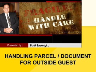 HANDLING PARCEL / DOCUMENT FOR OUTSIDE GUEST Presented by : Budi Sasongko 