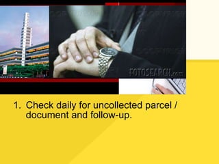 Check daily for uncollected parcel / document and follow-up. 