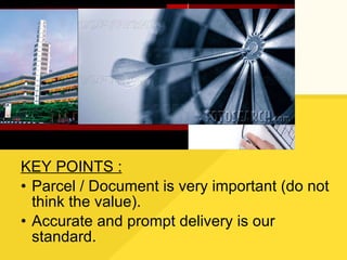 KEY POINTS : Parcel / Document is very important (do not think the value). Accurate and prompt delivery is our standard. 