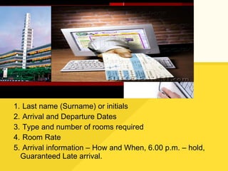 Last name (Surname) or initials Arrival and Departure Dates Type and number of rooms required Room Rate Arrival information – How and When, 6.00 p.m. – hold, Guaranteed Late arrival. 