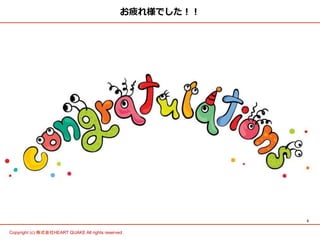 5	
Copyright (c) 株式会社HEART QUAKE All rights reserved .	
お疲れ様でした！！
 