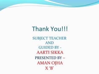 Thank You!!!
SUBJECT TEACHER
AND
GUIDED BY -
AARTI SIKKA
PRESENTED BY –
AMAN OJHA
X ‘B’
 