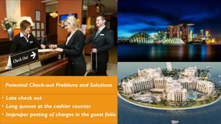 Potential Check-out Problems and Solutions
• Late check out
• Long queues at the cashier counter
• Improper posting of charges in the guest folio
 