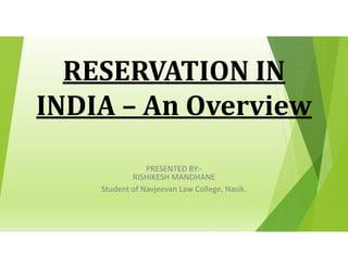 RESERVATION IN
INDIA – An Overview
PRESENTED BY:-
RISHIKESH MANDHANE
Student of Navjeevan Law College, Nasik.
 