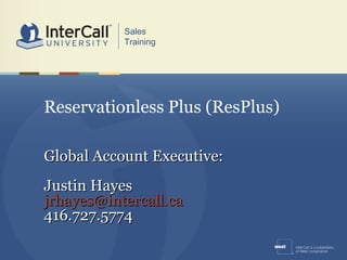 Reservationless Plus (ResPlus) Global Account Executive: Justin Hayes [email_address] 416.727.5774  