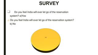 SURVEY
❑ Do you feel India will ever let go of the reservation
system? a)Yes
❑ Do you feel India will ever let go of the reservation system?
b) No
 