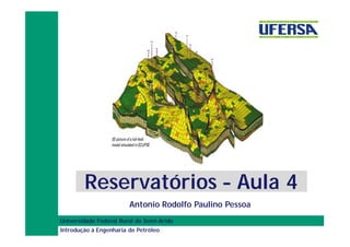 Reservatórios – Aula 4
Antonio Rodolfo Paulino Pessoa
Universidade Federal Rural do Semi-Árido
Introdução à Engenharia de Petróleo

 