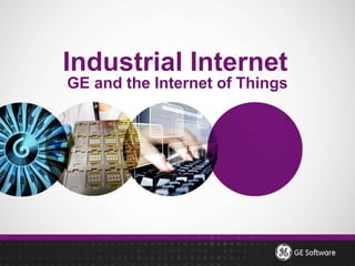Industrial Internet
GE and the Internet of Things
 