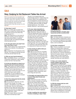 July 1, 2014 Bloomberg Brief Reserve 8
Q&A 
Resy: Scalping for Hot Restaurant Tables Has Arrived
What if you could just buy that impossible to get
reservation? Pay for play is the essence behind a
new online mobile venture called Resy created by
Eater co-founder Ben Leventhal and social media
and wine entrepreneur Gary Vaynerchuk.
Bloomberg Brief's Peter Elliot sat down for a chat
with them.  
Q: How does it work?  
Ben: It's a mobile app for people who
don't want to waste time trying to get into
a restaurant at prime time when they
could just pay for it.
Gary: The restaurant is in full control of
both their inventory and the restaurant
sets their pricing. When a customer
places the order, the restaurant decides
what that table will cost.
Q: So who gets what in the deal? And
how much does it cost?
: There's going to be a huge learningGary
curve for the customer, the restaurants,
and for us.
It should be 10 to 20 percent of theBen:
total bill. The restaurant will take the buik
of the fee and we'll take the rest.
Q: Who are your launch partners?
Ben: The McNally Group — Lure Fishbar,
Charlie Bird, Rosemary's. We're adding
quickly now that it has launched.
Q: Is this too disruptive an idea for an
industry that won't reveal inventory?
Gary: That's where the market is poised
to change. Restaurants are a low margin
industry. This is a way that they can
increase their income and a way for us to
make reserving an open market.
Transparent. It's not so different from
airlines, who worked out how to increase
income by charging for seats.
Q: Don't the restaurants find the whole
concept abhorrent?
Ben: It's not that it's abhorrent. It's that
they don't like change. It's a tough
industry. I was talking to a guy at Per Se
the other day. Here you have people
working 16 hour days just trying to get it
right. It's not like even the smartest high
profile restaurants have an R&D team
working with them, right?
The reason they are scared isGary:
that they’re worried they’ll seem
"douchy" in an industry that's still
fundamentally based on relationships and
romance. What's more upsetting is the
lack of transparency and the fact that you
could spend hours or weeks trying to get
a 7:30 table where the odds are always
stacked against you. Your clients
wouldn't stand for it, why should anyone?
Q: So your value proposition is
fairness? Let the market decide?
Absolutely. Resy will create anGary:
actual fair playing field. We're charging for
a premium time, for a premium table and
you don't feel like a jerk for doing it. It's
anti-elitist since we're creating
transparency where there's none.
Instead of holding tables, you'reBen:
putting the right customer in the right seat
at the right time. It's a more elegant way
for customers to get what they want and
for restaurants to make extra income.
Q: How would you define what you
each bring to Resy?
Gary: Ben is one of the 5 to 10 people
who understands the industry. He's not
flying out of left field. In a business that
depends on trust, he has that trust. And
we need that to get the best restaurants
on board or we don't have liquidity.
We've known each other a long timeBen:
and were just waiting for the right idea.
Resy is that idea. And getting trust is the
first step. That's the hard part. Long term
we see platforms that aggregate supply
and demand and that’s where Gary and
his expertise comes in. He's a master at
generating eyeballs and interest. It's a
marketplace. When we get that, that's
when things will start to fly.
Q: Strengths and opportunities we've
covered. What about threats and
weaknesses?
That we're too early. There areGary:
plenty of stories of people who built the
idea but the market wasn't ready.
Yes. The name of the game isBen:
marketplace liquidity. Matching supply
and demand. We have to get that. Uber
floating for $10 billion has me feeling a bit
better about the market's readiness.
Q: Uber is getting into reservations.
Priceline is bidding on Open Table.
Aren't those threats?
Ben: The hotel and airline industries are
light years ahead of restaurants in terms
of the inventory management technology.
So, if the technology standard gets better,
that's a win for everyone.
Q: And other competitors?
There's no question a lot of smartBen:
people are thinking about restaurant
reservations. Scalping is nasty business. I
like that several different models are in
play. We like ours. It will be interesting to
see how the space matures. I eat out six
nights a week, so we're focused on
building a product that makes people
wonder how they ever lived without it.
Q: Gary, your career started in
another opaque world. Wine. Any
comparisons or differences?
Gary: The wine industry isn't just opaque,
it's regulated. We are still dealing with the
affects of Prohibition. Putting regulations
in the hands of states makes it more than
opaque, it makes it impossible. The
difference is restaurants are ultimately
about romance. This is a one domino
game. When people realize they don't
have to jump through hoops, or behave or
feel like jerks to get a table; when they
find out they never really had a chance?
The domino falls.
Q: Will this change what we write
about restaurants?
Ben: I think the story will be how did we
ever live without this. Let’s be honest. All
we're doing is creating a convenient and
efficient way of distributing a commodity.
It'll be as easy as picking up a phone.
Source: Resy/Sarah Wolff
CTO Michael Montero, Founders, Gary
Vaynerchuk and Ben Leventhal (CEO)
 
