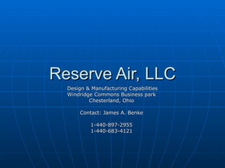 Reserve Air, LLC Design & Manufacturing Capabilities Windridge Commons Business park Chesterland, Ohio Contact: James A. Benke 1-440-897-2955 1-440-683-4121 
