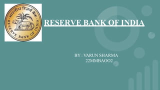 RESERVE BANK OF INDIA
BY : VARUN SHARMA
22MMBAOO2
 