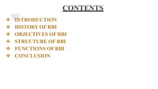 CONTENTS
❖ INTRODUCTION
❖ HISTORY OF RBI
❖ OBJECTIVES OFRBI
❖ STRUCTURE OFRBI
❖ FUNCTIONS OFRBI
❖ CONCLUSION
 