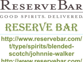 http://www.reservebar.com/
t/type/spirits/blended-
scotch/johnnie-walker
Reserve bar
 