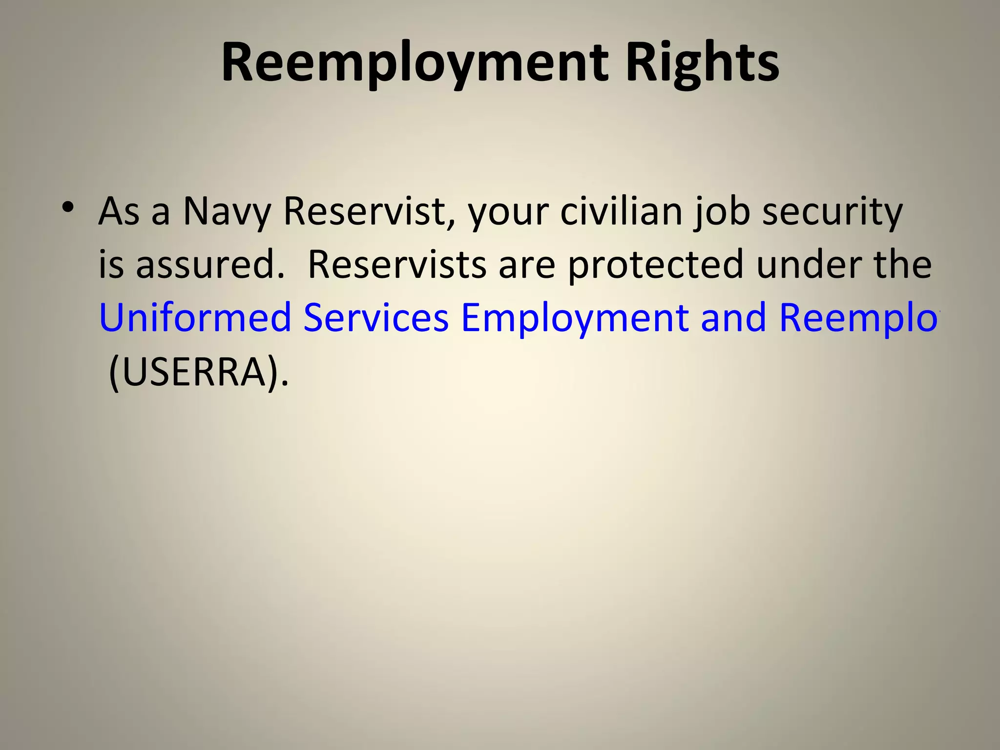 Reemployment Rights

• As a Navy Reservist, your civilian job security
  is assured. Reservists are protected under the
  Uniformed Services Employment and Reemployme
   (USERRA).
 