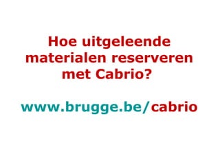 Hoe uitgeleende materialen reserveren met Cabrio?  www.brugge.be / cabrio 