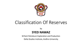 Classification Of Reserves
by
SYED NAWAZ
M.Tech Petroleum Exploration and Production
Delta Studies Institute, Andhra University
 