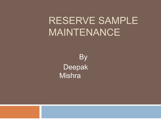 RESERVE SAMPLE
MAINTENANCE
By
Deepak
Mishra
 