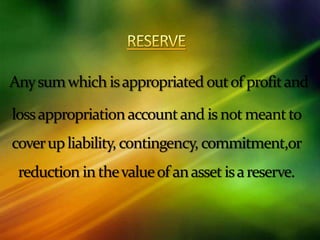 Anysumwhich isappropriated outof profitand
lossappropriationaccountand is not meantto
coverupliability, contingency, commitment,or
reduction inthevalueof anasset isareserve.
 