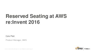 © 2016, Amazon Web Services, Inc. or its Affiliates. All rights reserved.
Cole Platt
Product Manager, AWS
Reserved Seating at AWS
re:Invent 2016
 