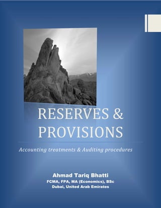 RESERVES &
      PROVISIONS
Accounting treatments & Auditing procedures



            Ahmad Tariq Bhatti
          FCMA, FPA, MA (Economics), BSc
            Dubai, United Arab Emirates
 