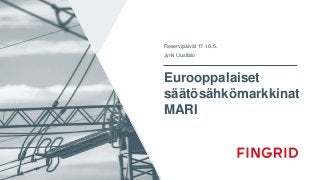 Eurooppalaiset
säätösähkömarkkinat
MARI
Reservipäivät 17-18.5.
Jyrki Uusitalo
 