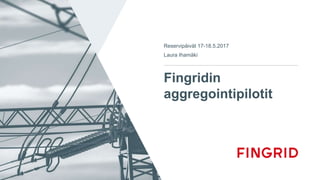 Fingridin
aggregointipilotit
Reservipäivät 17-18.5.2017
Laura Ihamäki
 