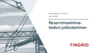 Reservimarkkina-
tiedon julkistaminen
Reservipäivät 17-18.5.2017
Jyrki Uusitalo
 