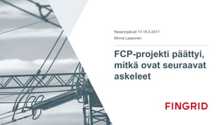 FCP-projekti päättyi,
mitkä ovat seuraavat
askeleet
Reservipäivät 17-18.5.2017
Minna Laasonen
 