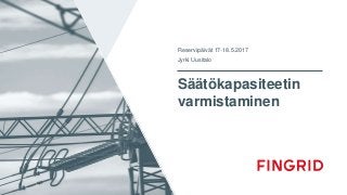 Säätökapasiteetin
varmistaminen
Reservipäivät 17-18.5.2017
Jyrki Uusitalo
 