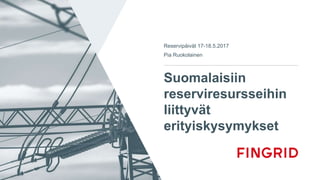 Suomalaisiin
reserviresursseihin
liittyvät
erityiskysymykset
Reservipäivät 17-18.5.2017
Pia Ruokolainen
 