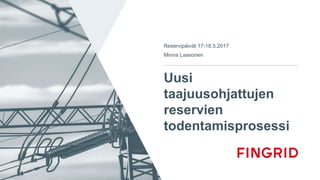 Uusi
taajuusohjattujen
reservien
todentamisprosessi
Reservipäivät 17-18.5.2017
Minna Laasonen
 