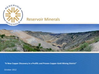 Reservoir Minerals




“A New Copper Discovery in a Prolific and Proven Copper-Gold Mining District”

October 2012
 