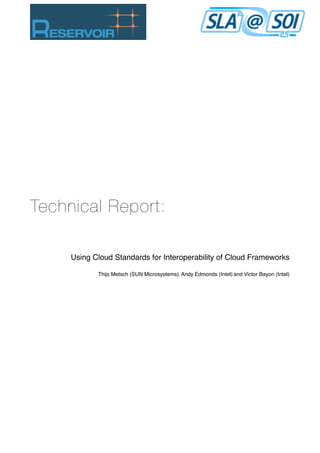 Technical Report:

     Using Cloud Standards for Interoperability of Cloud Frameworks

            Thijs Metsch (SUN Microsystems), Andy Edmonds (Intel) and Victor Bayon (Intel)
 