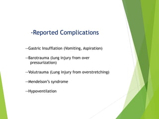 -Reported Complications
--Gastric Insufflation (Vomiting, Aspiration)
--Barotrauma (lung injury from over
pressurization)
--Volutrauma (Lung injury from overstretching)
--Mendelson’s syndrome
--Hypoventilation
 