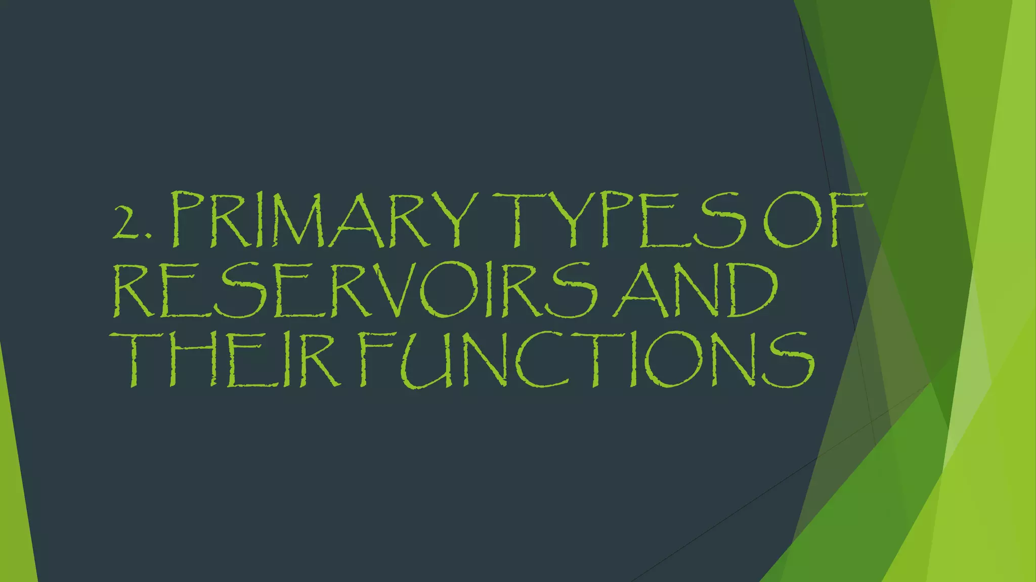 2. PRIMARY TYPES OF
RESERVOIRS AND
THEIR FUNCTIONS
 