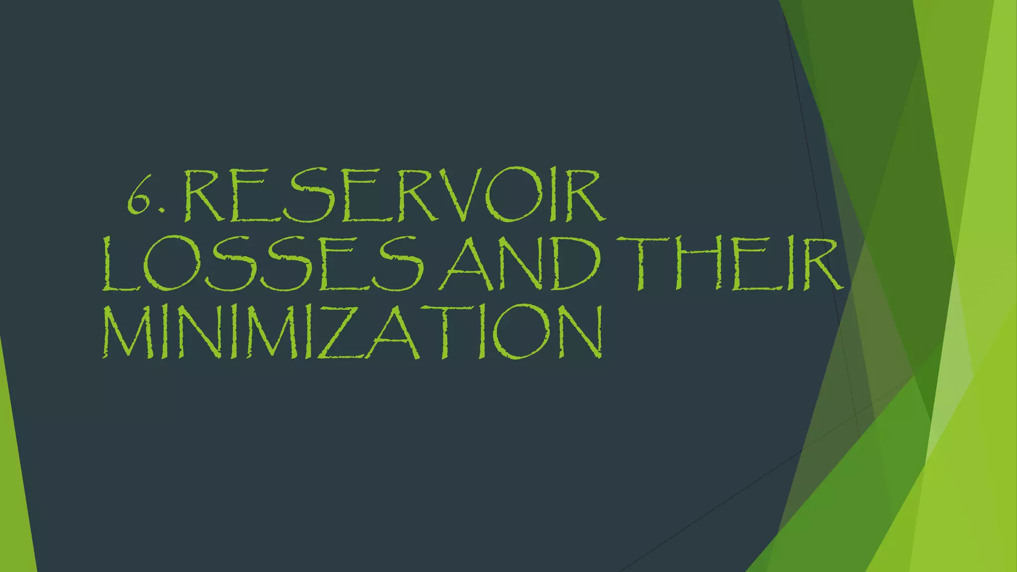 6. RESERVOIR
LOSSES AND THEIR
MINIMIZATION
 