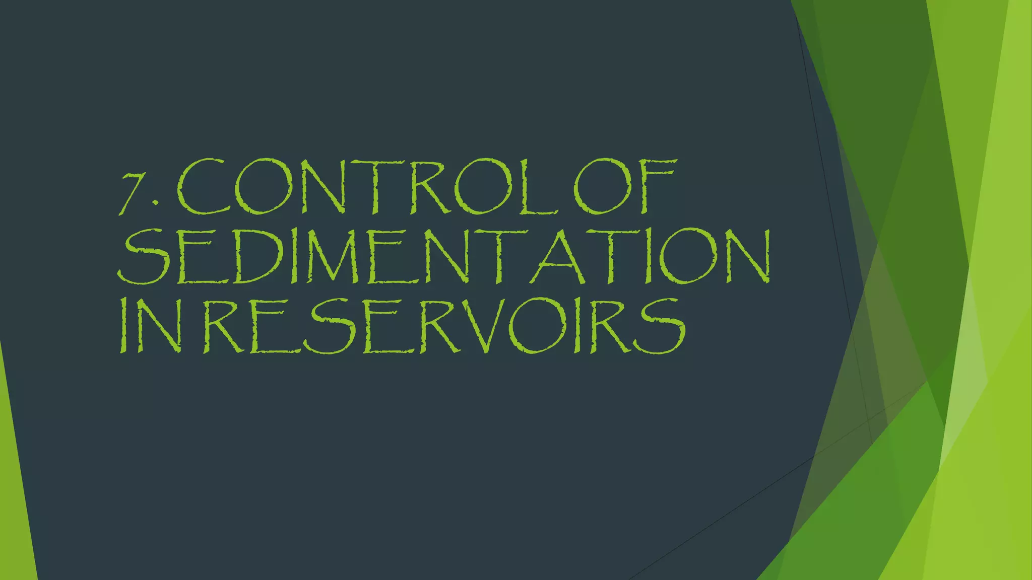 7. CONTROL OF
SEDIMENTATION
IN RESERVOIRS
 